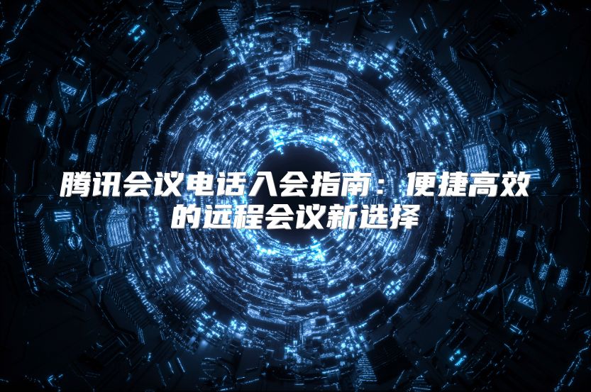 腾讯会议电话入会指南：便捷高效的远程会议新选择