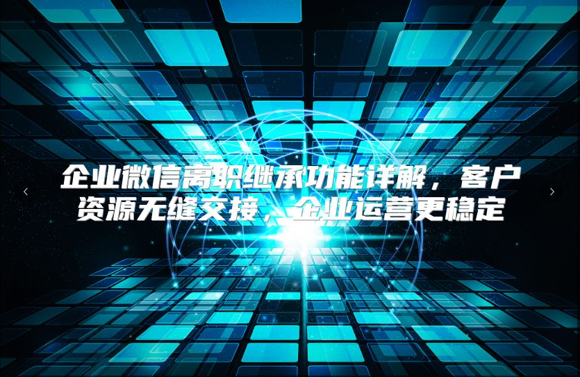 企业微信离职继承功能详解，客户资源无缝交接，企业运营更稳定