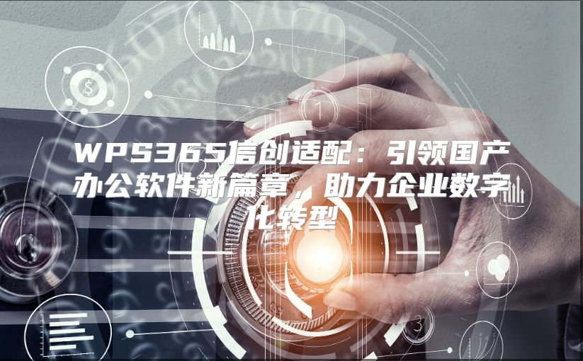 WPS365信创适配：引领国产办公软件新篇章，助力企业数字化转型