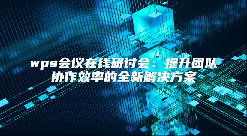 wps会议在线研讨会：提升团队协作效率的全新解决方案