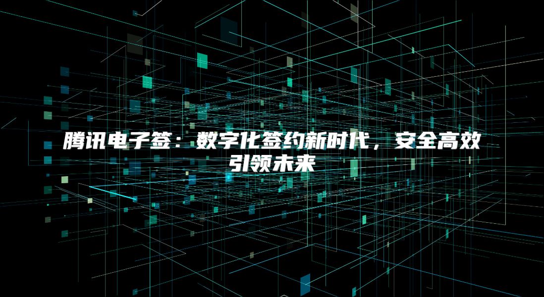 腾讯电子签：数字化签约新时代，安全高效引领未来