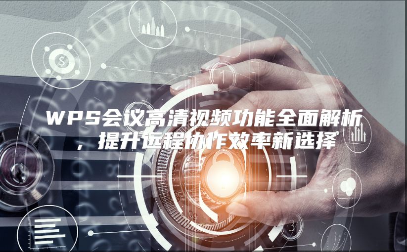 WPS会议高清视频功能全面解析，提升远程协作效率新选择
