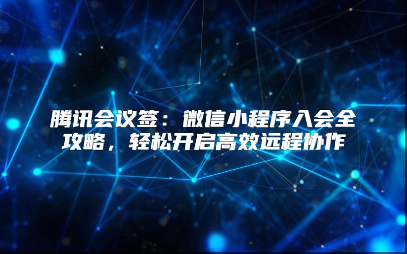 腾讯会议签：微信小程序入会全攻略，轻松开启高效远程协作