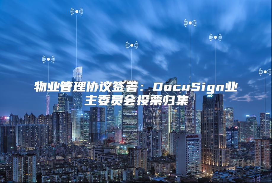 物业管理协议签署：DocuSign业主委员会投票归集