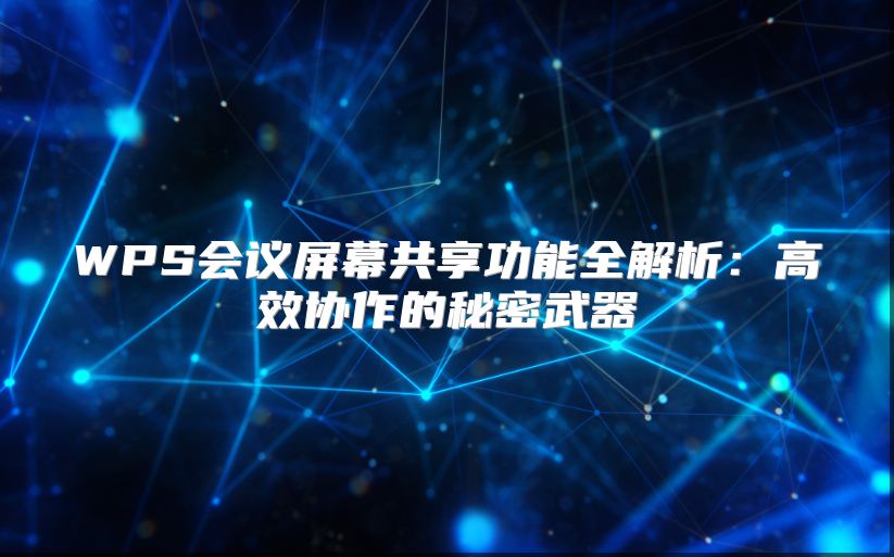 WPS会议屏幕共享功能全解析：高效协作的秘密武器