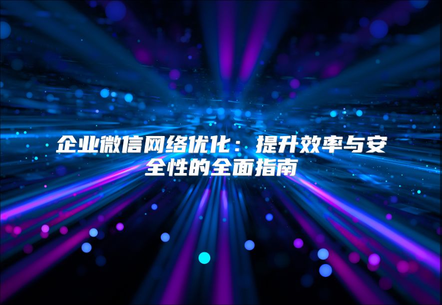 企业微信网络优化：提升效率与安全性的全面指南