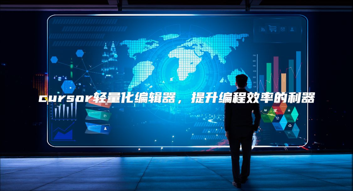 cursor轻量化编辑器，提升编程效率的利器