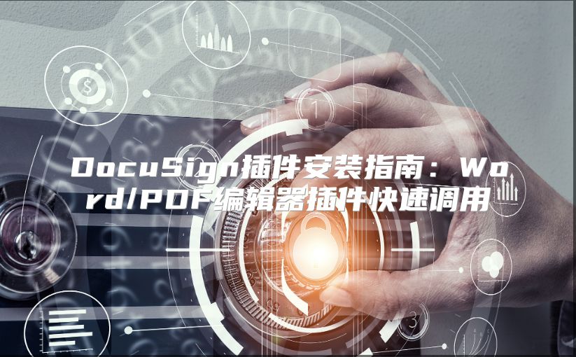 DocuSign插件安装指南：Word/PDF编辑器插件快速调用