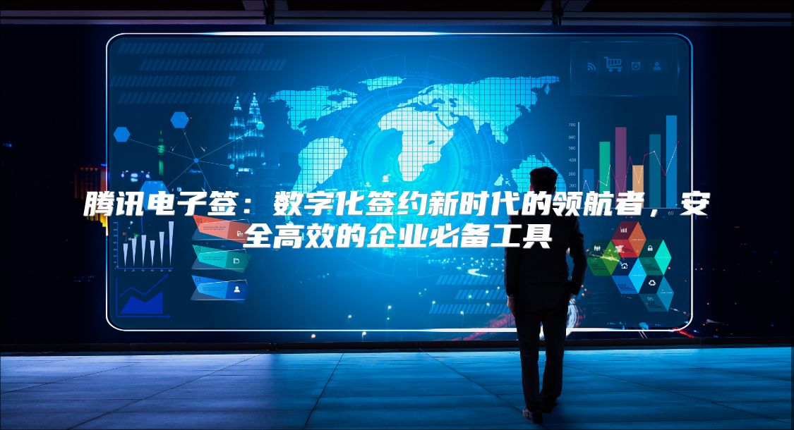 腾讯电子签：数字化签约新时代的领航者，安全高效的企业必备工具