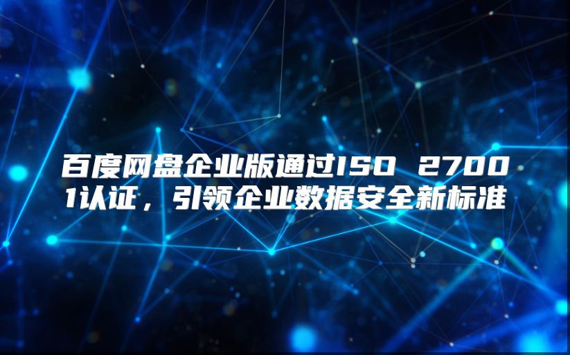 百度网盘企业版通过ISO 27001认证，引领企业数据安全新标准