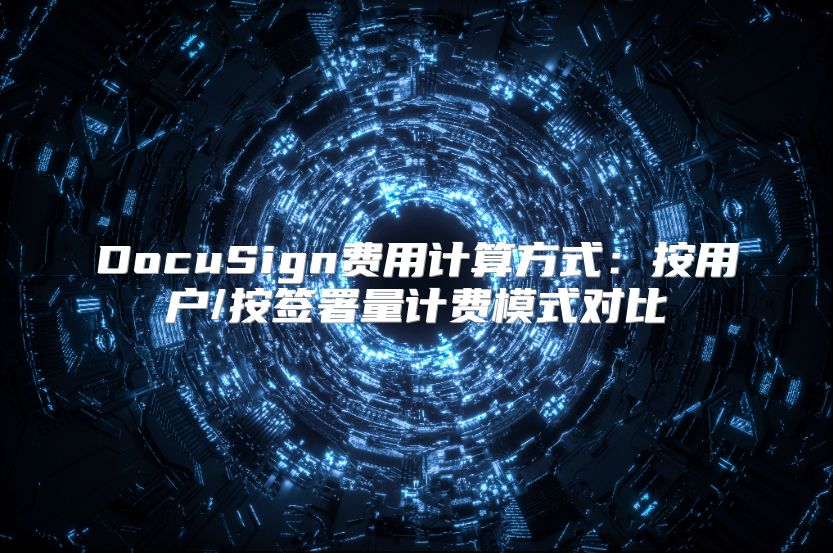 DocuSign费用计算方式：按用户/按签署量计费模式对比