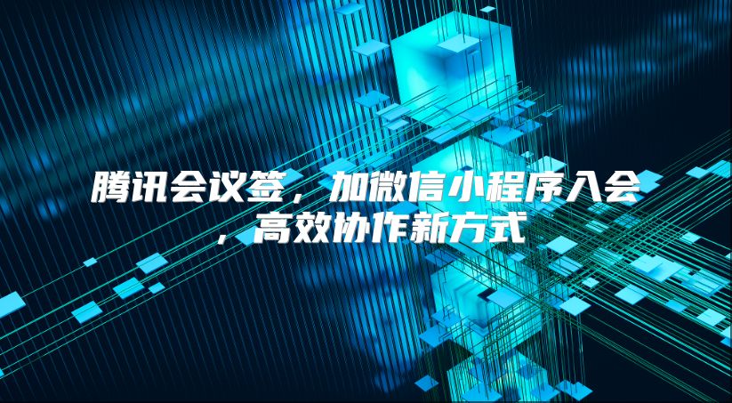 腾讯会议签，加微信小程序入会，高效协作新方式