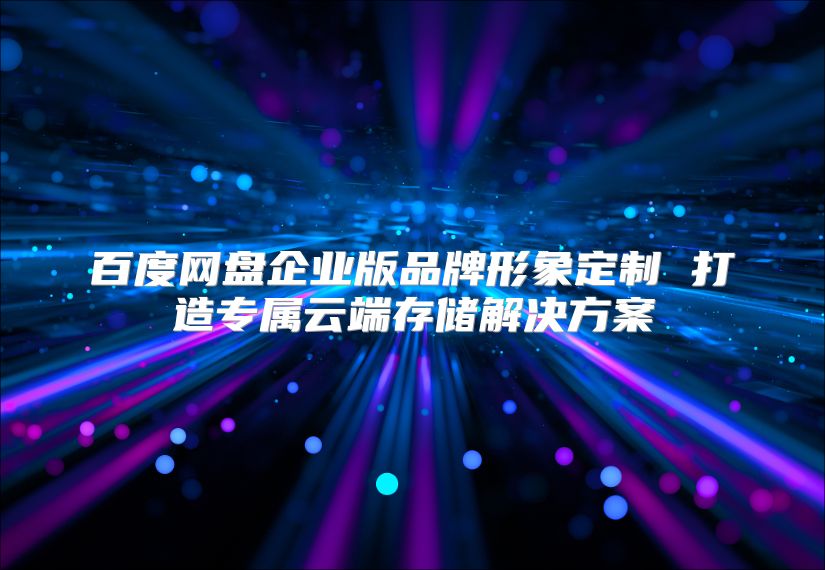百度网盘企业版品牌形象定制 打造专属云端存储解决方案