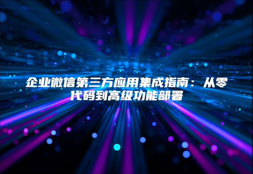 企业微信第三方应用集成指南：从零代码到高级功能部署