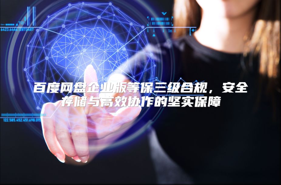 百度网盘企业版等保三级合规，安全存储与高效协作的坚实保障