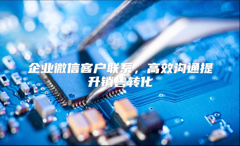 企业微信客户联系，高效沟通提升销售转化