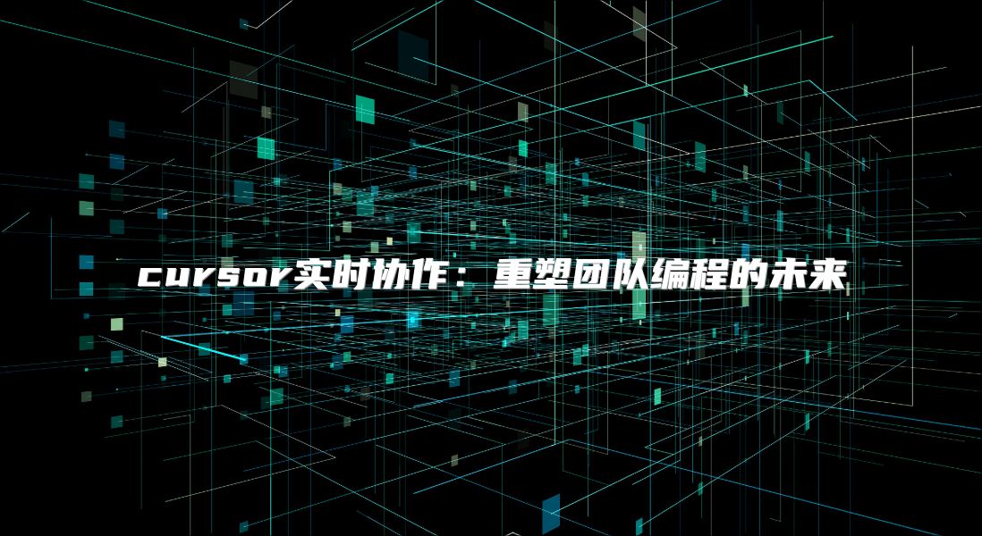 cursor实时协作：重塑团队编程的未来