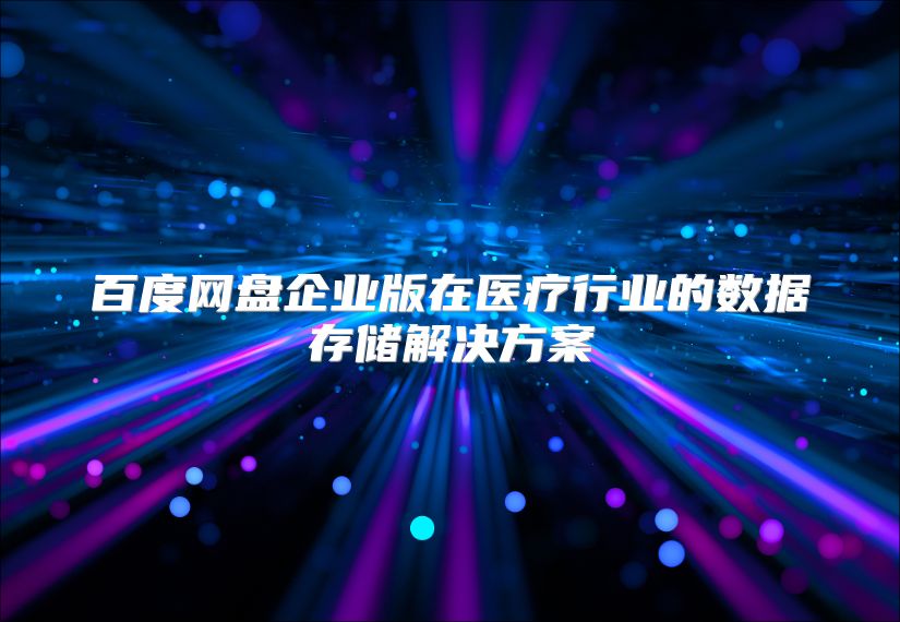 百度网盘企业版在医疗行业的数据存储解决方案