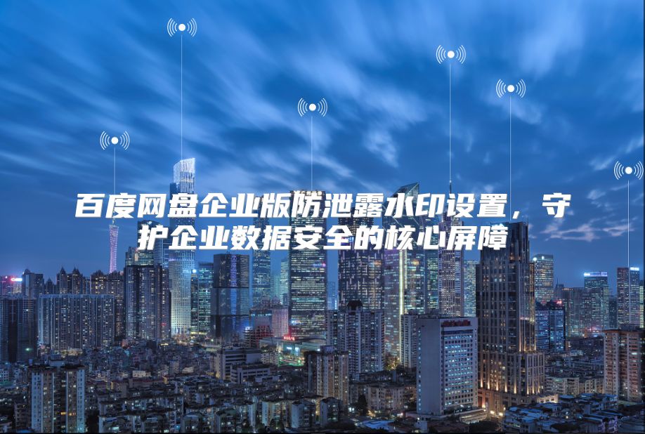 百度网盘企业版防泄露水印设置，守护企业数据安全的核心屏障
