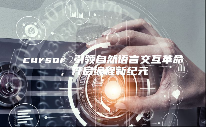 cursor 引领自然语言交互革命，开启编程新纪元