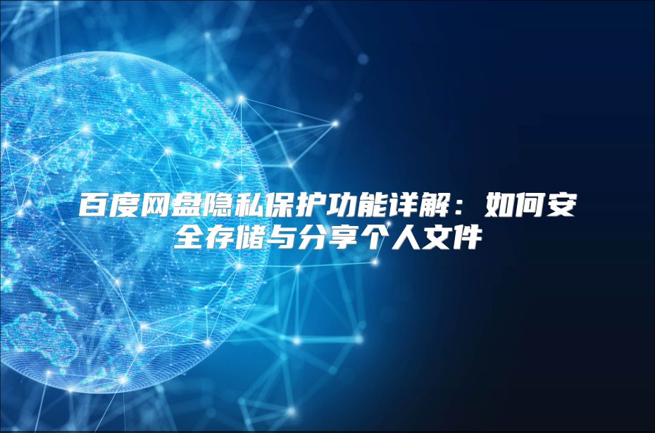 百度网盘隐私保护功能详解：如何安全存储与分享个人文件