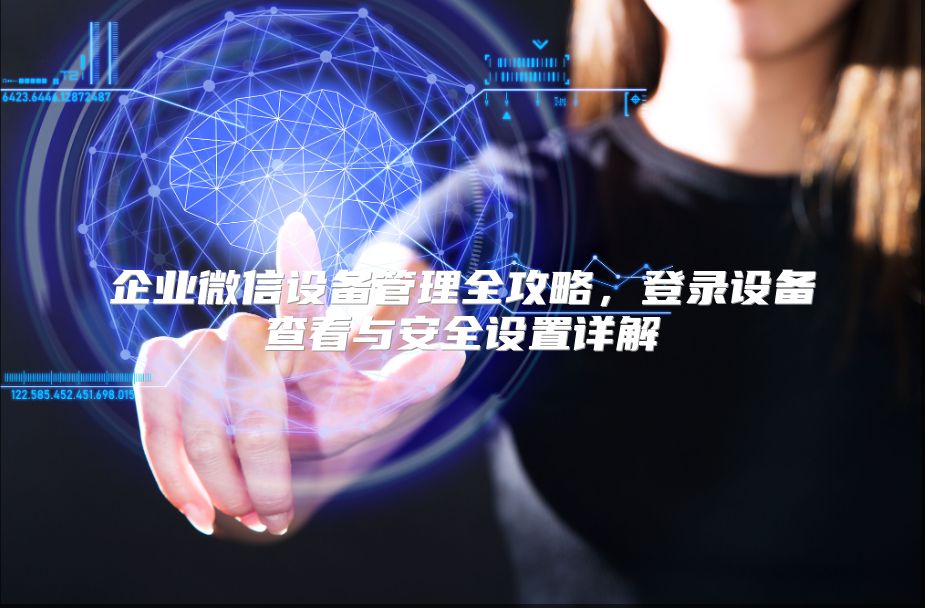 企业微信设备管理全攻略，登录设备查看与安全设置详解