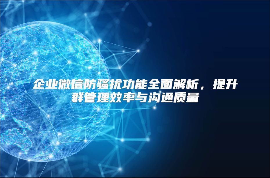 企业微信防骚扰功能全面解析，提升群管理效率与沟通质量