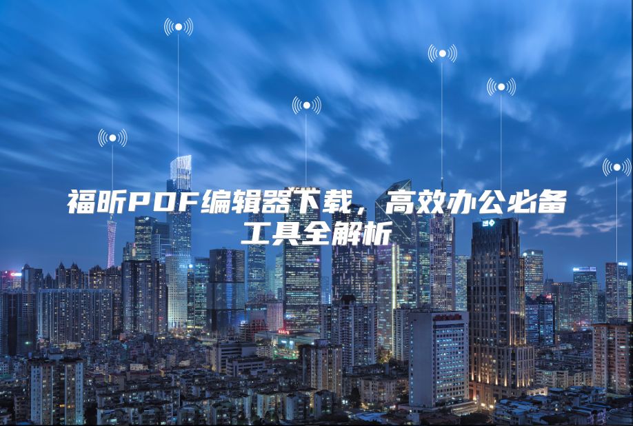 福昕PDF编辑器下载，高效办公必备工具全解析