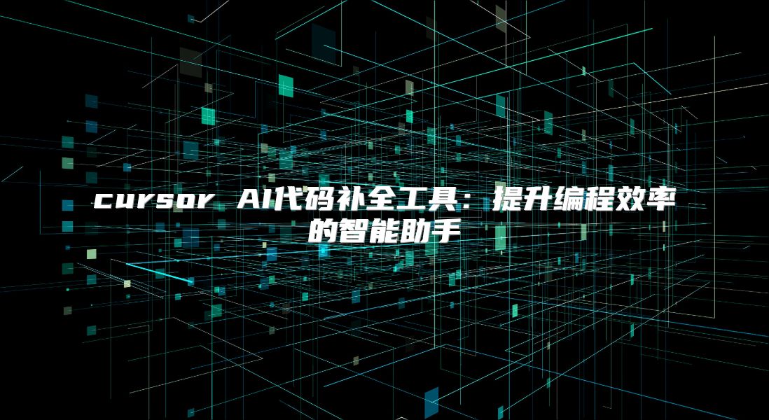 cursor AI代码补全工具：提升编程效率的智能助手