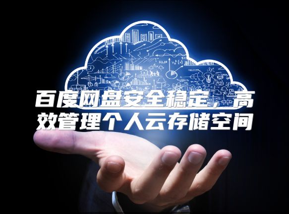 百度网盘安全稳定，高效管理个人云存储空间
