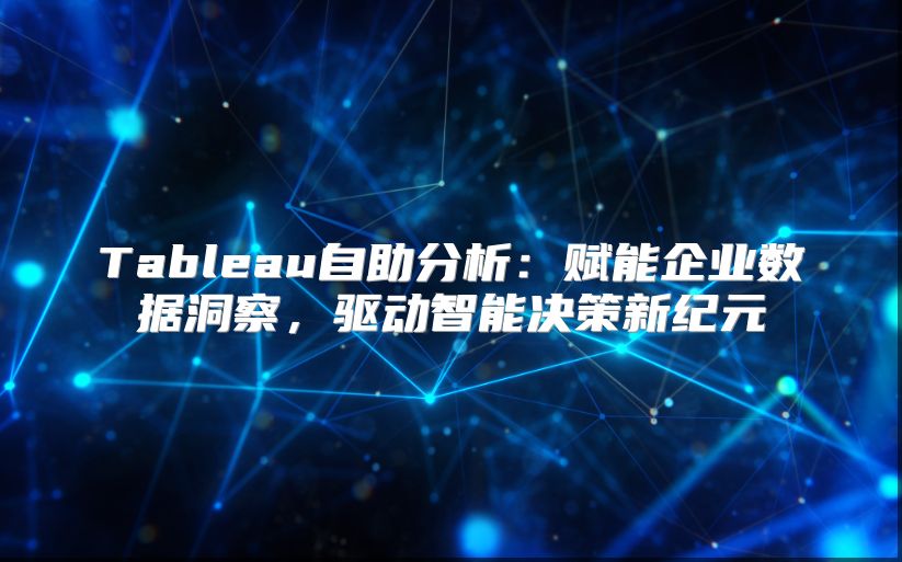 Tableau自助分析：赋能企业数据洞察，驱动智能决策新纪元
