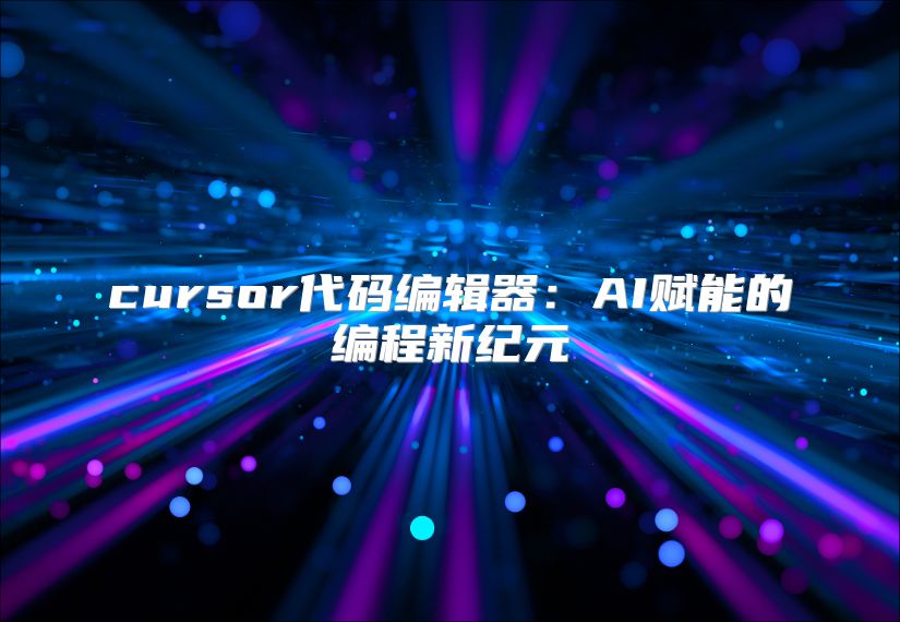 cursor代码编辑器：AI赋能的编程新纪元