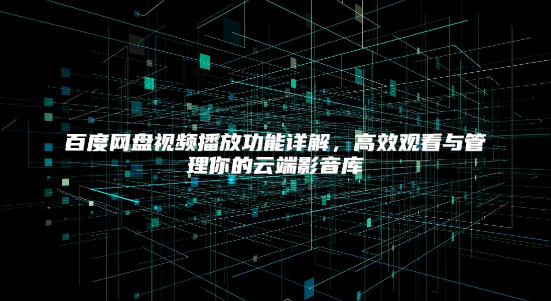 百度网盘视频播放功能详解，高效观看与管理你的云端影音库