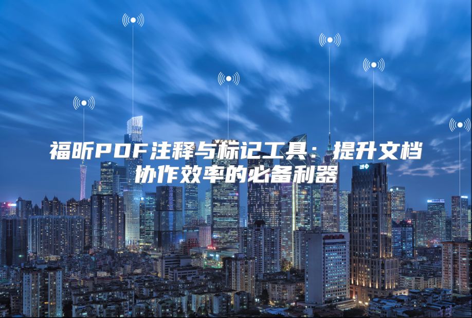 福昕PDF注释与标记工具：提升文档协作效率的必备利器