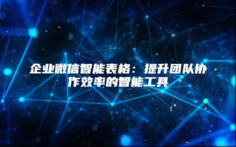 企业微信智能表格：提升团队协作效率的智能工具