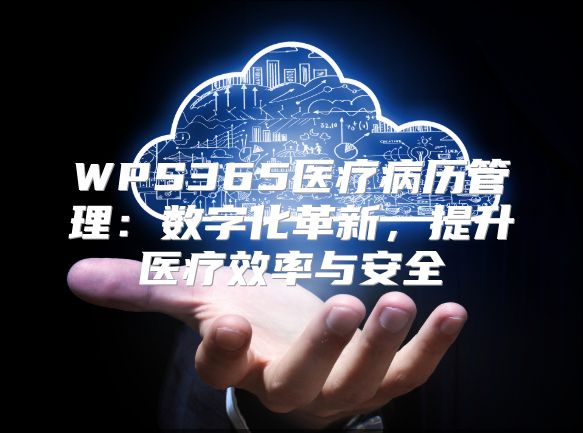 WPS365医疗病历管理：数字化革新，提升医疗效率与安全