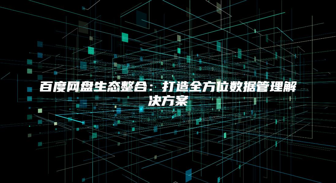 百度网盘生态整合：打造全方位数据管理解决方案