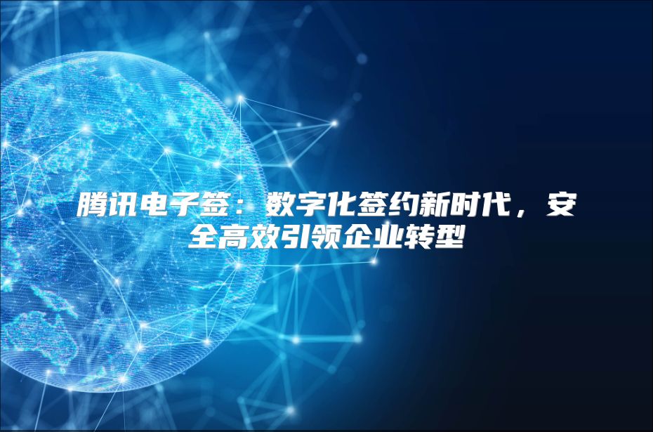 腾讯电子签：数字化签约新时代，安全高效引领企业转型