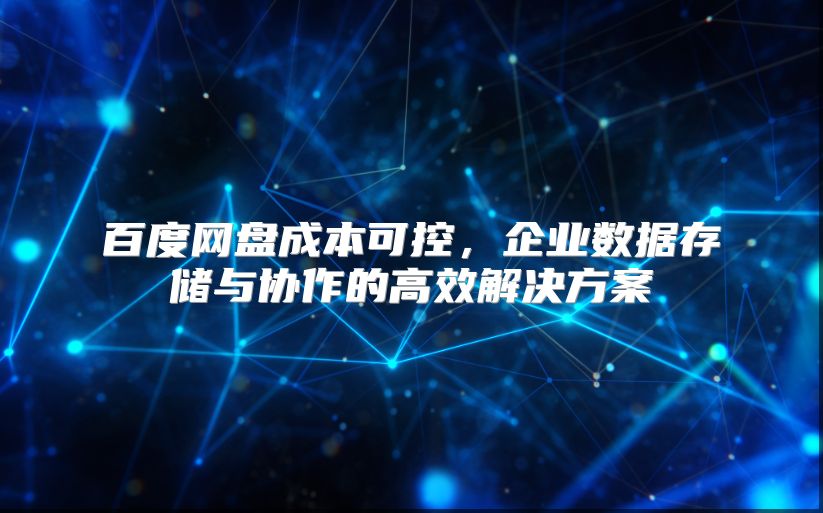 百度网盘成本可控，企业数据存储与协作的高效解决方案