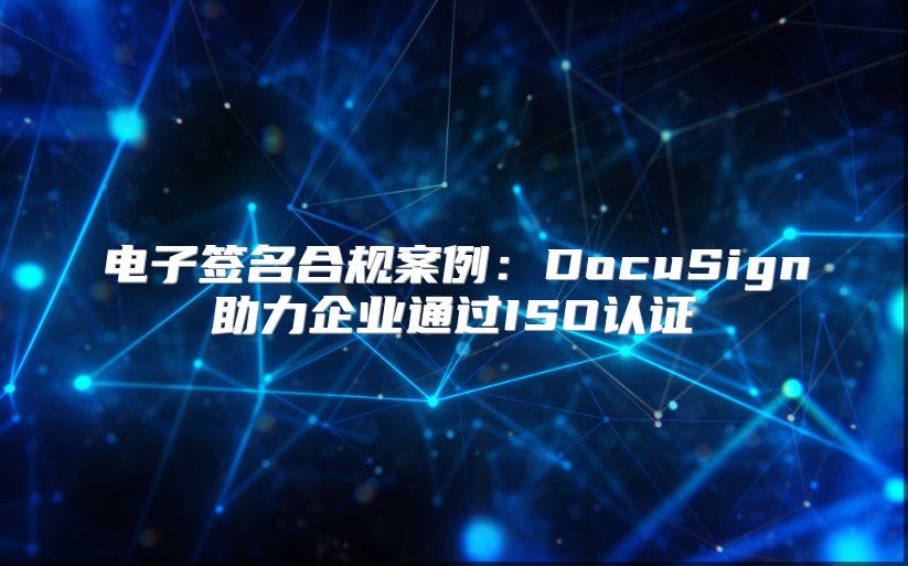 电子签名合规案例：DocuSign助力企业通过ISO认证
