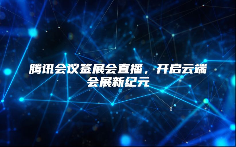 腾讯会议签展会直播，开启云端会展新纪元