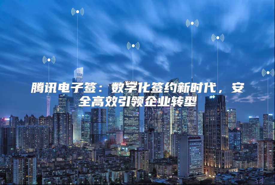 腾讯电子签：数字化签约新时代，安全高效引领企业转型