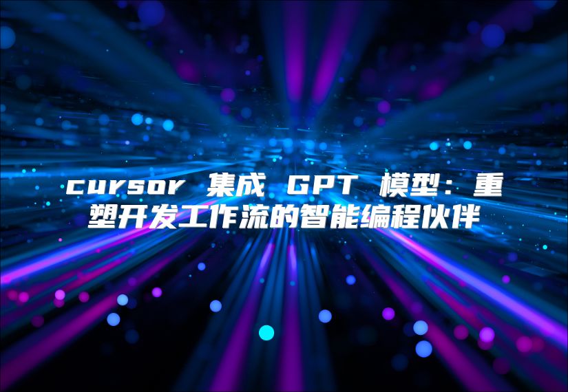 cursor 集成 GPT 模型：重塑开发工作流的智能编程伙伴