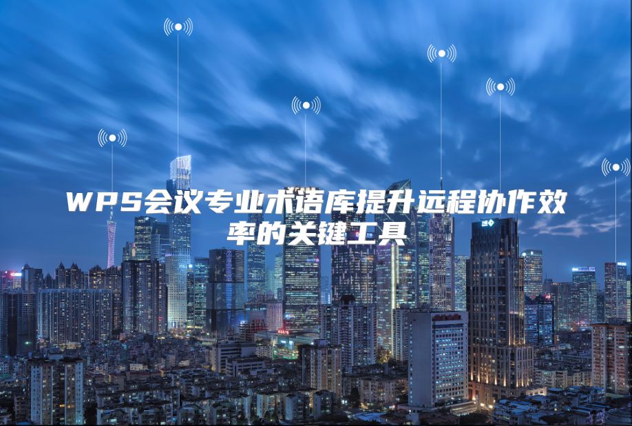 WPS会议专业术语库提升远程协作效率的关键工具