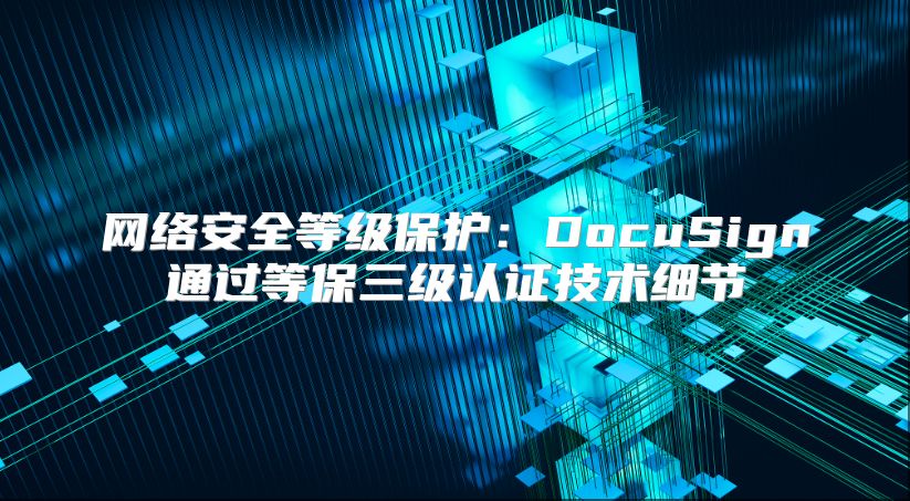 网络安全等级?；ぃ篋ocuSign通过等保三级认证技术细节