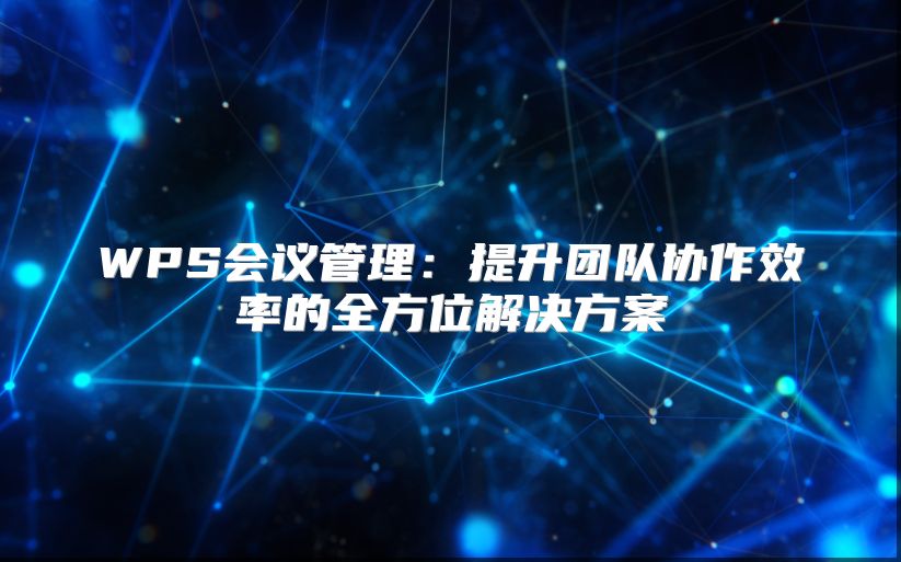 WPS会议管理：提升团队协作效率的全方位解决方案