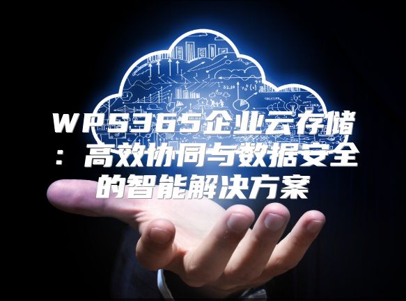 WPS365企业云存储：高效协同与数据安全的智能解决方案