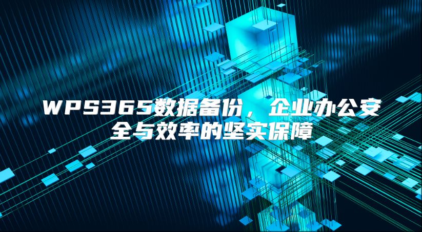 WPS365数据备份，企业办公安全与效率的坚实保障