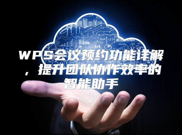 WPS会议预约功能详解，提升团队协作效率的智能助手