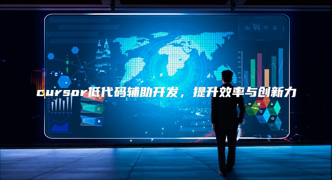 cursor低代码辅助开发，提升效率与创新力